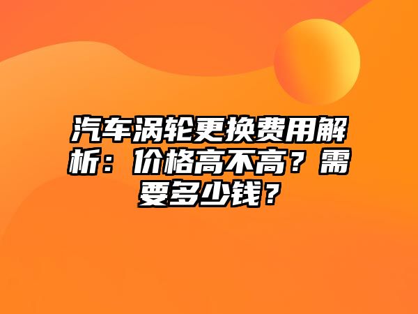 汽車渦輪更換費(fèi)用解析：價(jià)格高不高？需要多少錢？